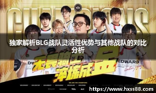 独家解析BLG战队灵活性优势与其他战队的对比分析